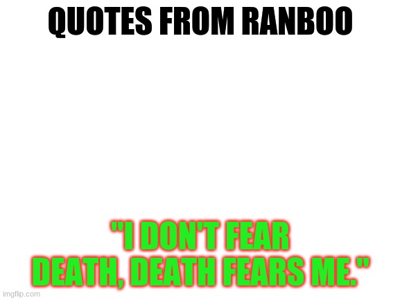 Well, it seems Death fears one man. | QUOTES FROM RANBOO; "I DON'T FEAR DEATH, DEATH FEARS ME." | image tagged in blank white template,ranboo quotes | made w/ Imgflip meme maker