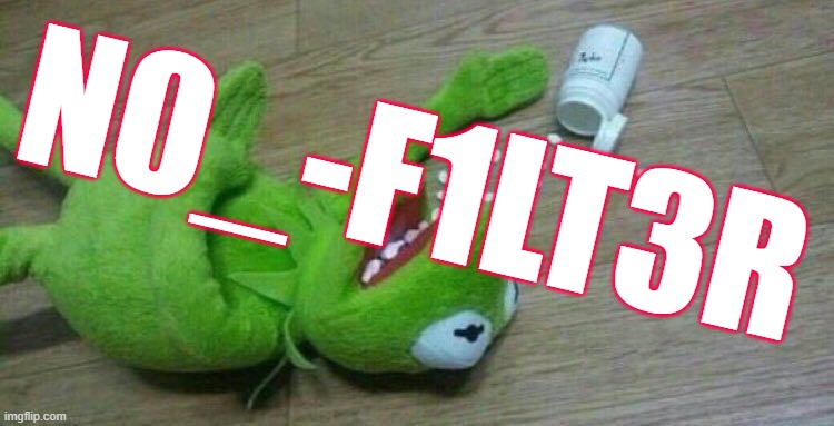 n0_-f1Lt3r | N0_-F1LT3R | image tagged in kermit overdose | made w/ Imgflip meme maker