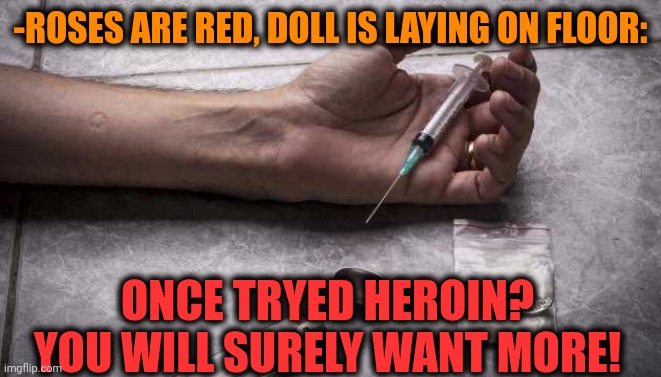 -Never enough amount of rocks. | -ROSES ARE RED, DOLL IS LAYING ON FLOOR:; ONCE TRYED HEROIN? YOU WILL SURELY WANT MORE! | image tagged in heroin,don't do drugs,theneedledrop,voodoo doll,roses are red,arrowverse | made w/ Imgflip meme maker