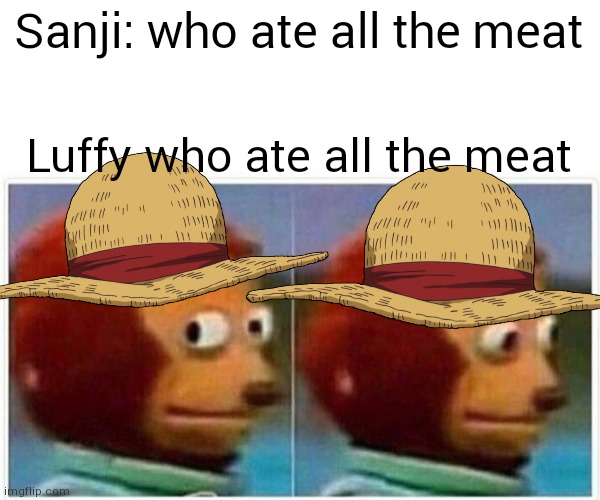 Luffy eats the meat | Sanji: who ate all the meat; Luffy who ate all the meat | image tagged in memes,monkey puppet | made w/ Imgflip meme maker