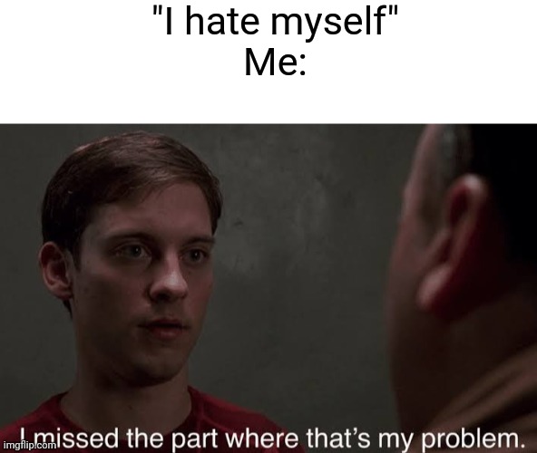 "I hate myself"
Me: | image tagged in blank white template,i missed the part | made w/ Imgflip meme maker