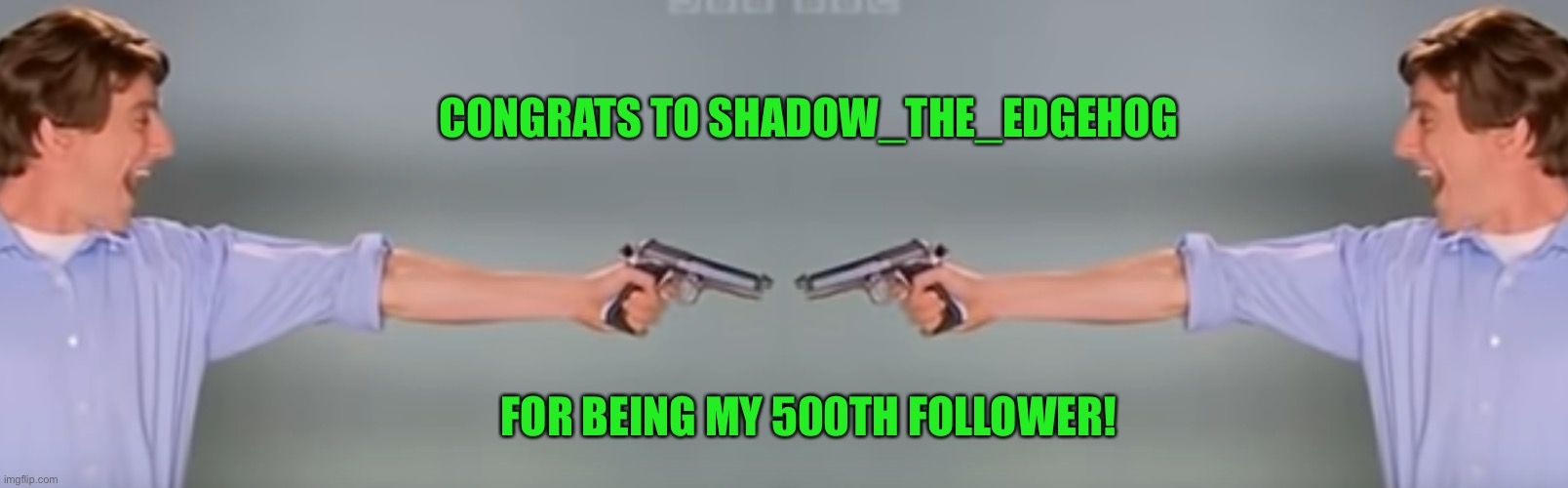 Congrats! | CONGRATS TO SHADOW_THE_EDGEHOG; FOR BEING MY 500TH FOLLOWER! | image tagged in kitchen gun bang bang bang | made w/ Imgflip meme maker