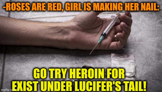 -Hot & smelly flesh. | -ROSES ARE RED, GIRL IS MAKING HER NAIL:; GO TRY HEROIN FOR EXIST UNDER LUCIFER'S TAIL! | image tagged in heroin,don't do drugs,lucifer,fairy tail,roses are red,mean girls | made w/ Imgflip meme maker