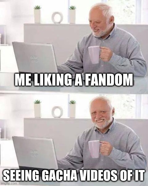 Hide the Pain Harold Meme | ME LIKING A FANDOM; SEEING GACHA VIDEOS OF IT | image tagged in memes,hide the pain harold | made w/ Imgflip meme maker