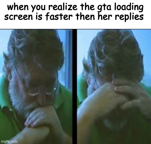 when you realize the gta loading screen is faster then her replies | image tagged in funny,sucks | made w/ Imgflip meme maker