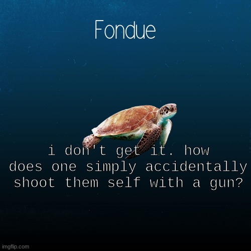 wut | i don't get it. how does one simply accidentally shoot them self with a gun? | image tagged in turtle template-fondue | made w/ Imgflip meme maker