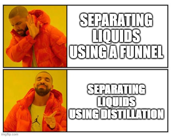 No - Yes | SEPARATING LIQUIDS USING A FUNNEL; SEPARATING LIQUIDS USING DISTILLATION | image tagged in no - yes | made w/ Imgflip meme maker