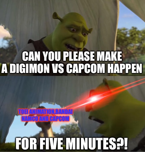 Shrek For Five Minutes | CAN YOU PLEASE MAKE A DIGIMON VS CAPCOM HAPPEN; TOEI ANIMATION,BANDAI NAMCO AND CAPCOM; FOR FIVE MINUTES?! | image tagged in shrek for five minutes | made w/ Imgflip meme maker