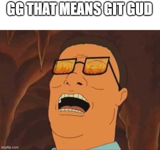 hank hill fire | GG THAT MEANS GIT GUD | image tagged in hank hill fire | made w/ Imgflip meme maker