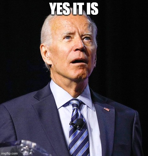 Joe Biden | YES IT IS | image tagged in joe biden | made w/ Imgflip meme maker