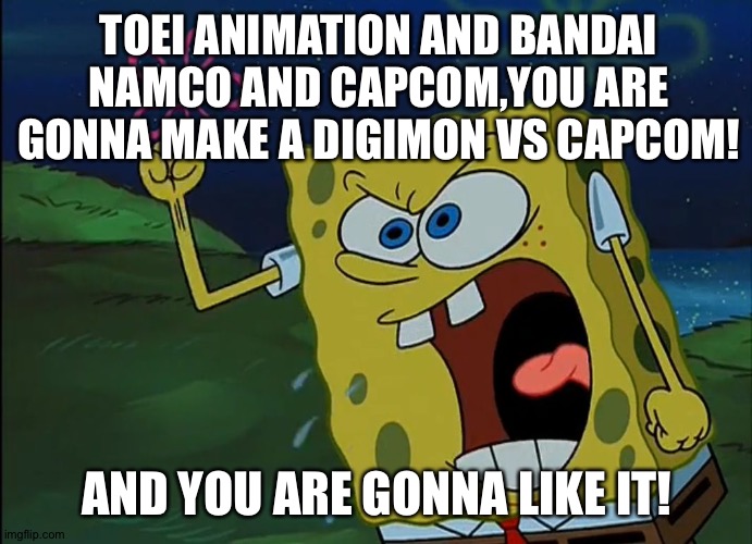 YOU ARE GONNA LIKE IT! | TOEI ANIMATION AND BANDAI NAMCO AND CAPCOM,YOU ARE GONNA MAKE A DIGIMON VS CAPCOM! AND YOU ARE GONNA LIKE IT! | image tagged in you are gonna like it | made w/ Imgflip meme maker