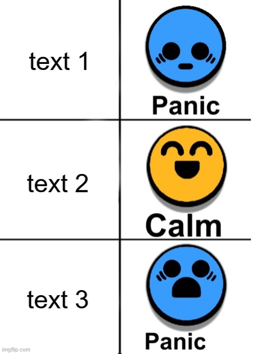 panic , calm , panic | text 1; text 2; text 3 | image tagged in panic calm panic | made w/ Imgflip meme maker