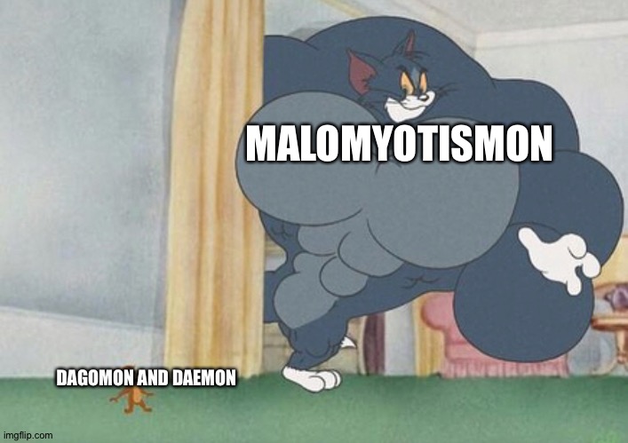 The Ultimate reason why MaloMyotismon is better than Dagomon and Daemon | MALOMYOTISMON; DAGOMON AND DAEMON | image tagged in tom and jerry | made w/ Imgflip meme maker