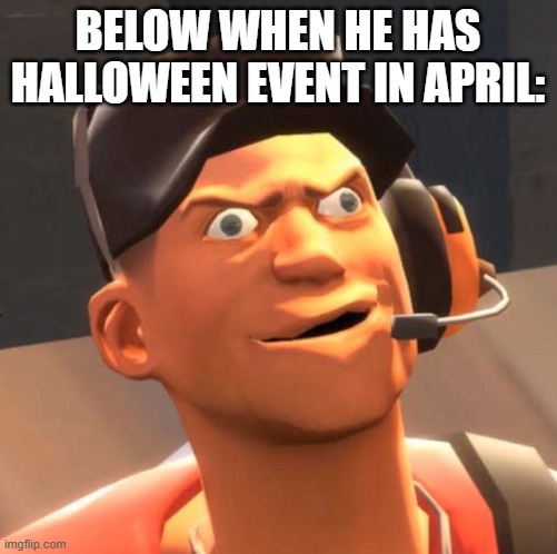 TF2 Scout | BELOW WHEN HE HAS HALLOWEEN EVENT IN APRIL: | image tagged in tf2 scout | made w/ Imgflip meme maker