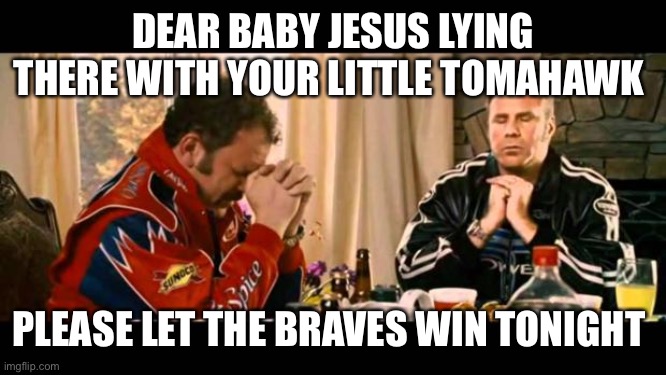 Dear Lord Baby Jesus |  DEAR BABY JESUS LYING THERE WITH YOUR LITTLE TOMAHAWK; PLEASE LET THE BRAVES WIN TONIGHT | image tagged in dear lord baby jesus | made w/ Imgflip meme maker