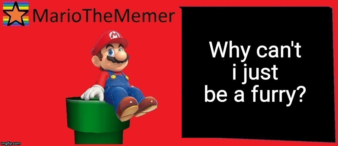 Why :( | Why can't i just be a furry? | image tagged in mariothememer announcement template v1 | made w/ Imgflip meme maker
