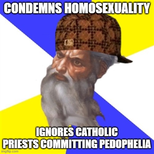 scumbag god | CONDEMNS HOMOSEXUALITY IGNORES CATHOLIC PRIESTS COMMITTING PEDOPHELIA | image tagged in scumbag god | made w/ Imgflip meme maker