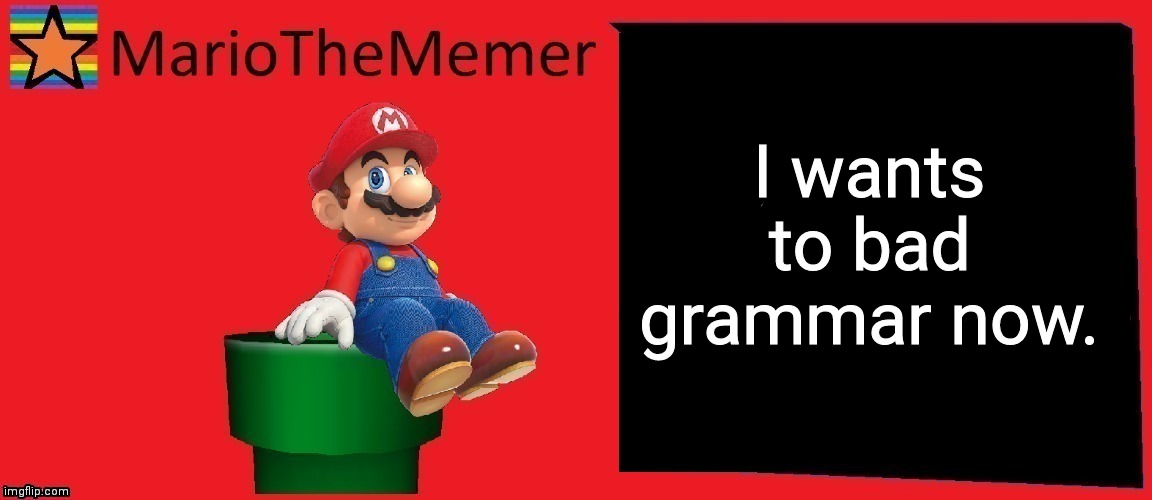 MarioTheMemer announcement template v1 | I wants to bad grammar now. | image tagged in mariothememer announcement template v1 | made w/ Imgflip meme maker