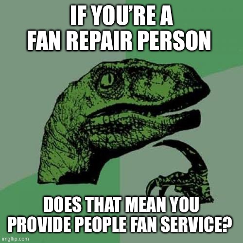 Fan Service | IF YOU’RE A FAN REPAIR PERSON; DOES THAT MEAN YOU PROVIDE PEOPLE FAN SERVICE? | image tagged in memes,philosoraptor | made w/ Imgflip meme maker