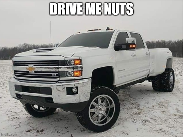 2018 chevy 3500HD 4x4 | DRIVE ME NUTS | image tagged in 2018 chevy 3500hd 4x4 | made w/ Imgflip meme maker