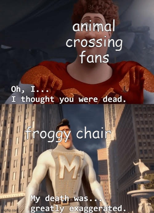 froggy chair | animal crossing fans; froggy chair | image tagged in my death was greatly exaggerated,animal crossing,froggy chair | made w/ Imgflip meme maker