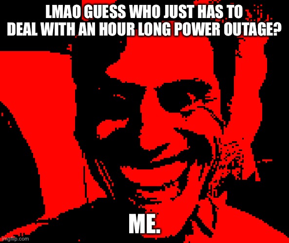 WHEN THE STRINGS ARE DRIVEN BY ANGER AND HATRED!!!! | LMAO GUESS WHO JUST HAS TO DEAL WITH AN HOUR LONG POWER OUTAGE? ME. | image tagged in when the strings are driven by anger and hatred | made w/ Imgflip meme maker