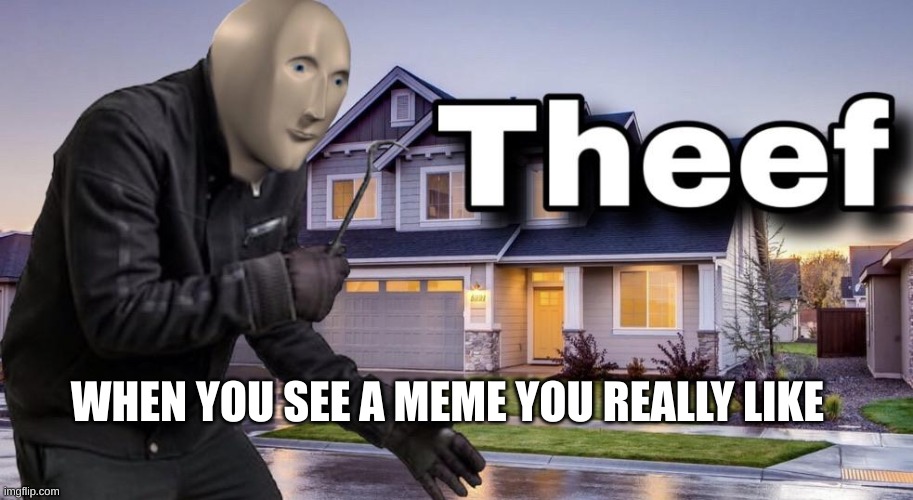 this is my meme, I swear | WHEN YOU SEE A MEME YOU REALLY LIKE | image tagged in theef | made w/ Imgflip meme maker