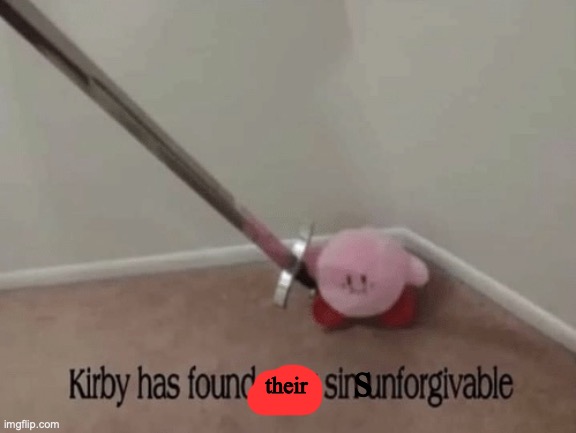 Kirby has found your sin unforgivable | s their | image tagged in kirby has found your sin unforgivable | made w/ Imgflip meme maker
