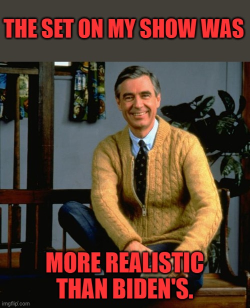 Mr Rogers | THE SET ON MY SHOW WAS MORE REALISTIC THAN BIDEN'S. | image tagged in mr rogers | made w/ Imgflip meme maker