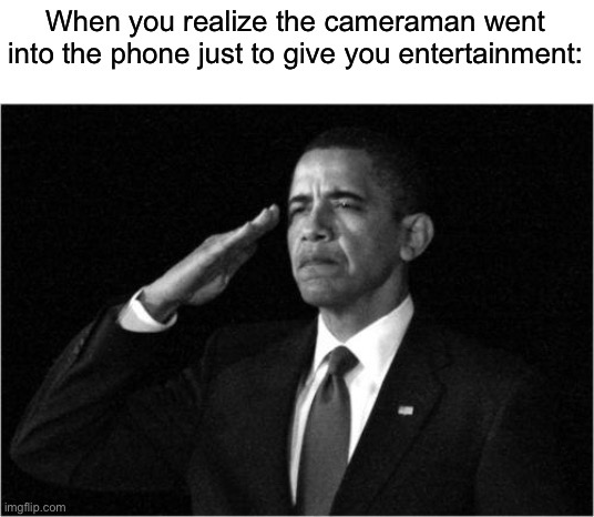 obama-salute | When you realize the cameraman went into the phone just to give you entertainment: | image tagged in obama-salute | made w/ Imgflip meme maker