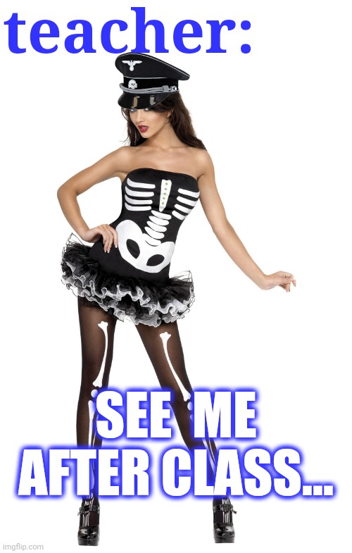 Sexy Halloween Costume Skeleton Girl | teacher: SEE  ME AFTER CLASS... | image tagged in sexy halloween costume skeleton girl | made w/ Imgflip meme maker