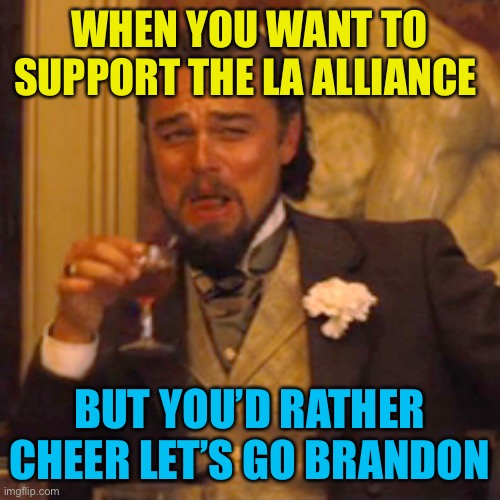 Laughing Leo | WHEN YOU WANT TO SUPPORT THE LA ALLIANCE; BUT YOU’D RATHER CHEER LET’S GO BRANDON | image tagged in memes,laughing leo | made w/ Imgflip meme maker