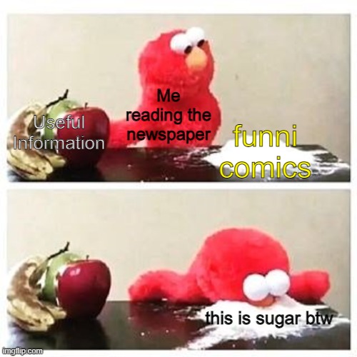 its not cocaine its sugar bois |  Me reading the newspaper; Useful Information; funni comics; this is sugar btw | image tagged in elmo cocaine,sugar,fruit,newspaper,news,comics | made w/ Imgflip meme maker