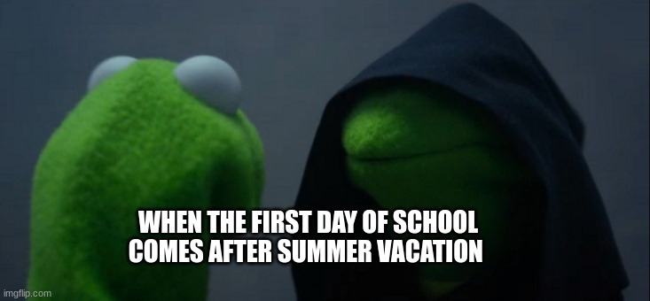 Evil Kermit | WHEN THE FIRST DAY OF SCHOOL COMES AFTER SUMMER VACATION | image tagged in memes,evil kermit | made w/ Imgflip meme maker