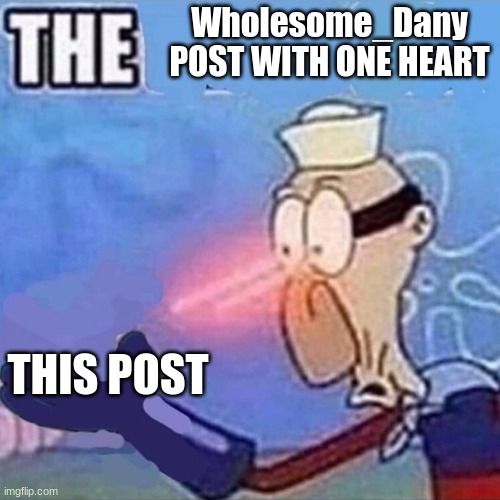 Barnacle boy THE | Wholesome_Dany POST WITH ONE HEART THIS POST | image tagged in barnacle boy the | made w/ Imgflip meme maker