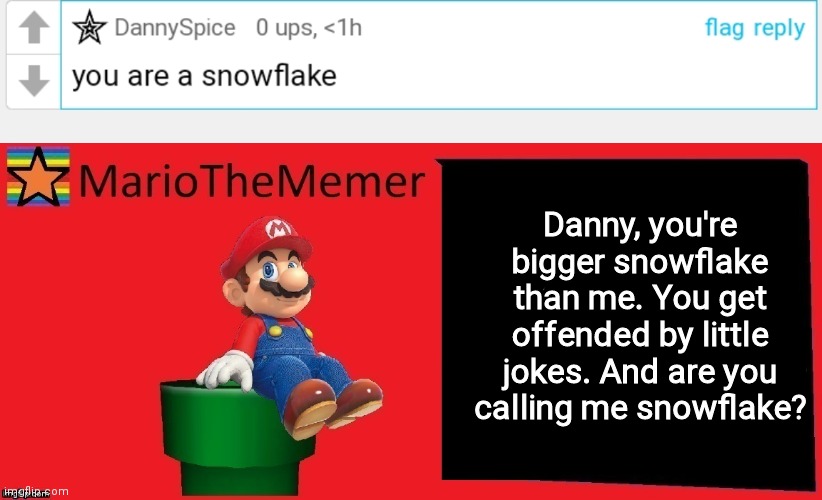 Danny, you're bigger snowflake than me. You get offended by little jokes. And are you calling me snowflake? | image tagged in mariothememer announcement template v1 | made w/ Imgflip meme maker