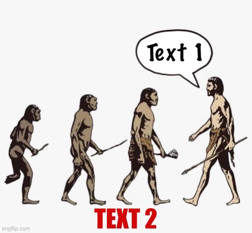 Evolution template | Text 1; TEXT 2 | image tagged in evolution template | made w/ Imgflip meme maker