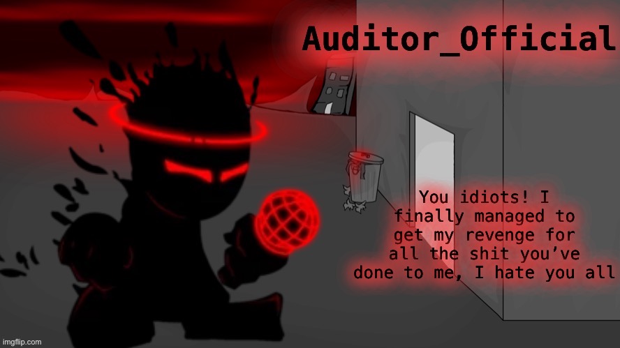 Auditor announcement | You idiots! I finally managed to get my revenge for all the shit you’ve done to me, I hate you all | image tagged in auditor announcement | made w/ Imgflip meme maker