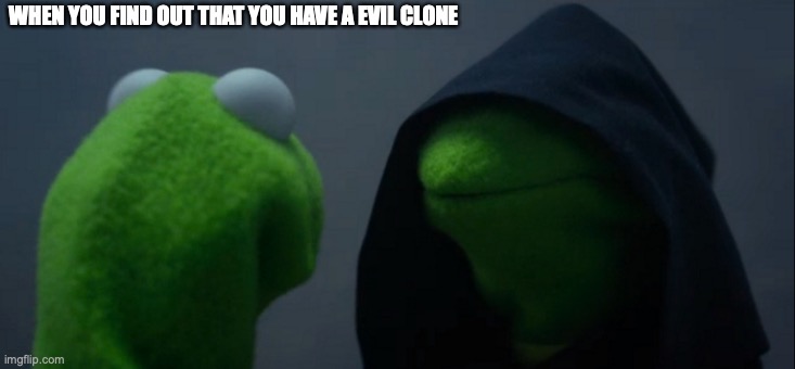 Evil Kermit | WHEN YOU FIND OUT THAT YOU HAVE A EVIL CLONE | image tagged in memes,evil kermit | made w/ Imgflip meme maker