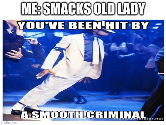 HEE HEE | ME: SMACKS OLD LADY | image tagged in funny memes | made w/ Imgflip meme maker