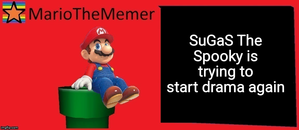MarioTheMemer announcement template v1 | SuGaS The Spooky is trying to start drama again | image tagged in mariothememer announcement template v1 | made w/ Imgflip meme maker