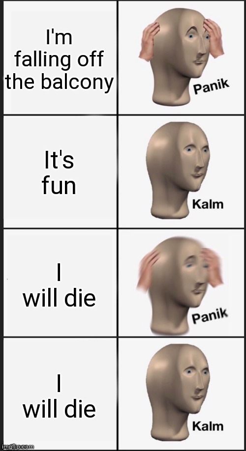 Panik Kalm Panik Kalm | I'm falling off the balcony; It's fun; I will die; I will die | image tagged in panik kalm panik kalm | made w/ Imgflip meme maker