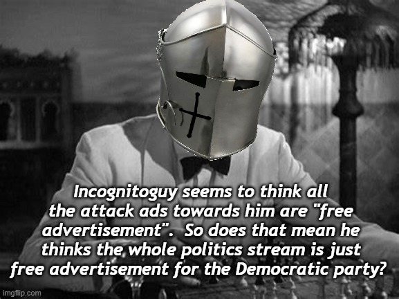 IG is a democrat confirmed |  Incognitoguy seems to think all the attack ads towards him are "free advertisement".  So does that mean he thinks the whole politics stream is just free advertisement for the Democratic party? | image tagged in your move,rmk,hcp,checkmate m8,i do a little trolling | made w/ Imgflip meme maker