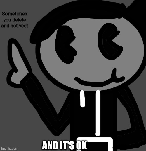 CreatorBread points at words | Sometimes you delete and not yeet; AND IT'S OK | image tagged in creatorbread points at words | made w/ Imgflip meme maker