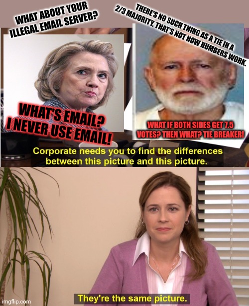 They're The Same Picture Meme | WHAT ABOUT YOUR ILLEGAL EMAIL SERVER? WHAT'S EMAIL? I NEVER USE EMAIL! THERE'S NO SUCH THING AS A TIE IN A 2/3 MAJORITY. THAT'S NOT HOW NUMB | image tagged in memes,they're the same picture | made w/ Imgflip meme maker