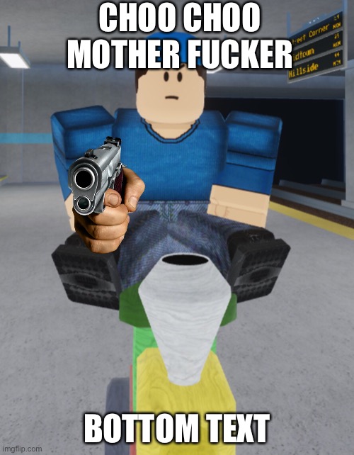 CHOO CHOO | CHOO CHOO MOTHER FUCKER; BOTTOM TEXT | image tagged in roblox meme | made w/ Imgflip meme maker