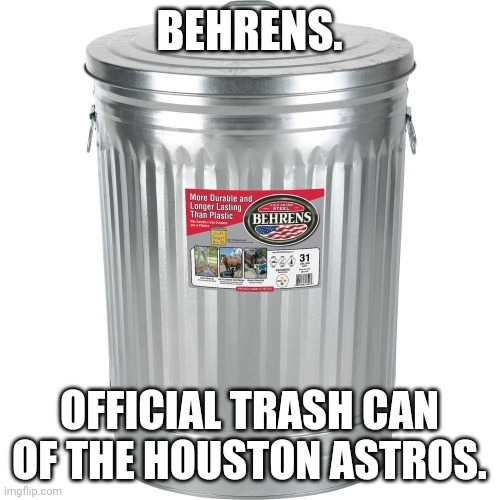 Official trash can of the Astros | BEHRENS. OFFICIAL TRASH CAN OF THE HOUSTON ASTROS. | image tagged in trash can,houston astros | made w/ Imgflip meme maker