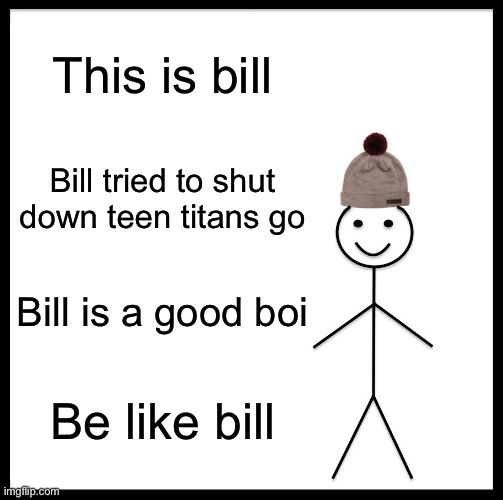 ? | This is bill; Bill tried to shut down teen titans go; Bill is a good boi; Be like bill | image tagged in memes,be like bill,teen titans go,sucks | made w/ Imgflip meme maker