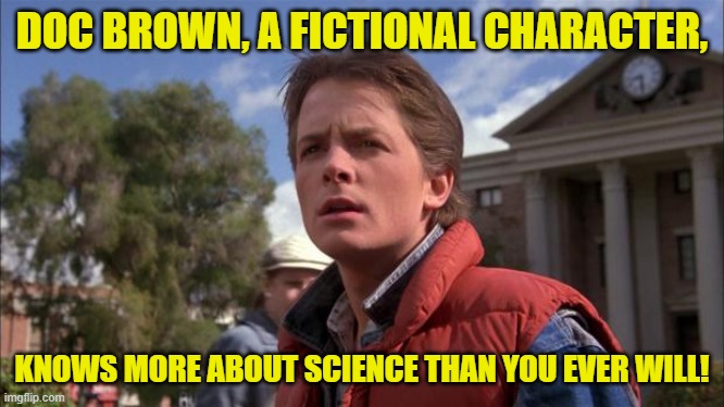 Marty Mcfly | DOC BROWN, A FICTIONAL CHARACTER, KNOWS MORE ABOUT SCIENCE THAN YOU EVER WILL! | image tagged in marty mcfly | made w/ Imgflip meme maker