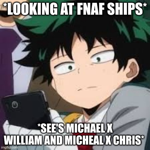 Why do y'all have these tho? like why? | *LOOKING AT FNAF SHIPS*; *SEE'S MICHAEL X WILLIAM AND MICHEAL X CHRIS* | image tagged in deku dissapointed | made w/ Imgflip meme maker